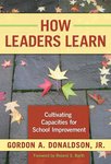 How Leaders Learn: Cultivating Capacities for School Improvement by Gordon A. Donaldson Jr.