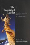 The Wounded Leader: How Real Leadership Emerges in Times of Crisis by Richard H. Ackerman Editor and Pat Maslin-Ostrowski
