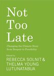 Not Too Late: Changing the Climate Story From Despair to Possibility by Rebecca Solnit Editor, Thelma Young Lutunatabua Editor, and Jacquelyn Gill