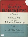 We 'll Keep Old Glory Flying by A. Louis Scarmolin and Carleton S Montanye