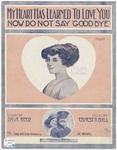 My heart has learned to love you, now do not say good-bye by Ernest R Ball and David Reed